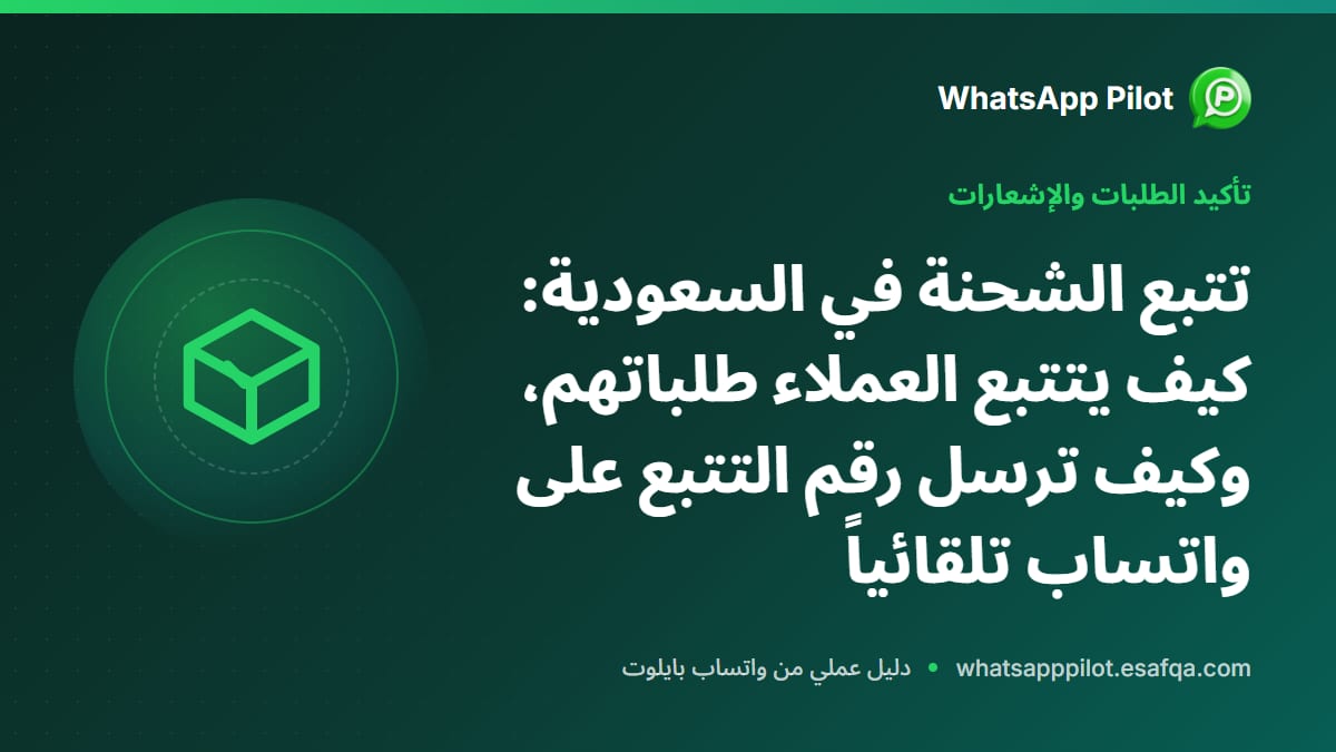 تتبع الشحنة في السعودية: كيف يتتبع العملاء طلباتهم، وكيف ترسل رقم التتبع على واتساب تلقائياً