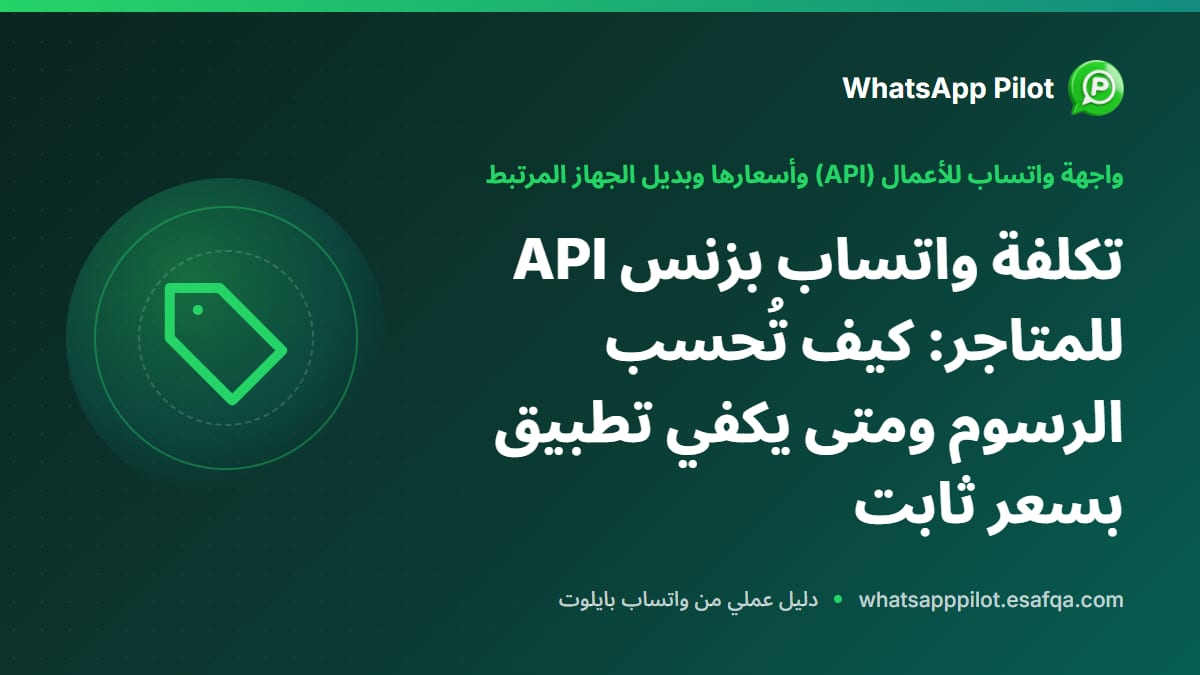 تكلفة واتساب بزنس API للمتاجر: كيف تُحسب الرسوم ومتى يكفي تطبيق بسعر ثابت