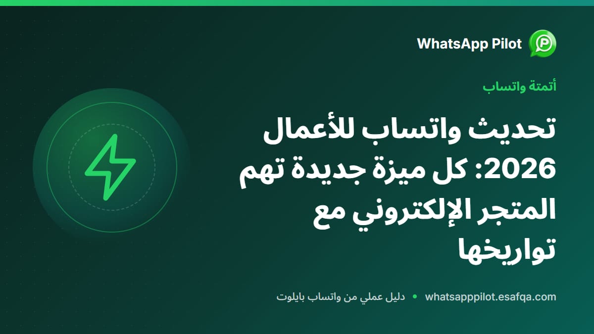 تحديث واتساب للأعمال 2026: كل ميزة جديدة تهم المتجر الإلكتروني مع تواريخها