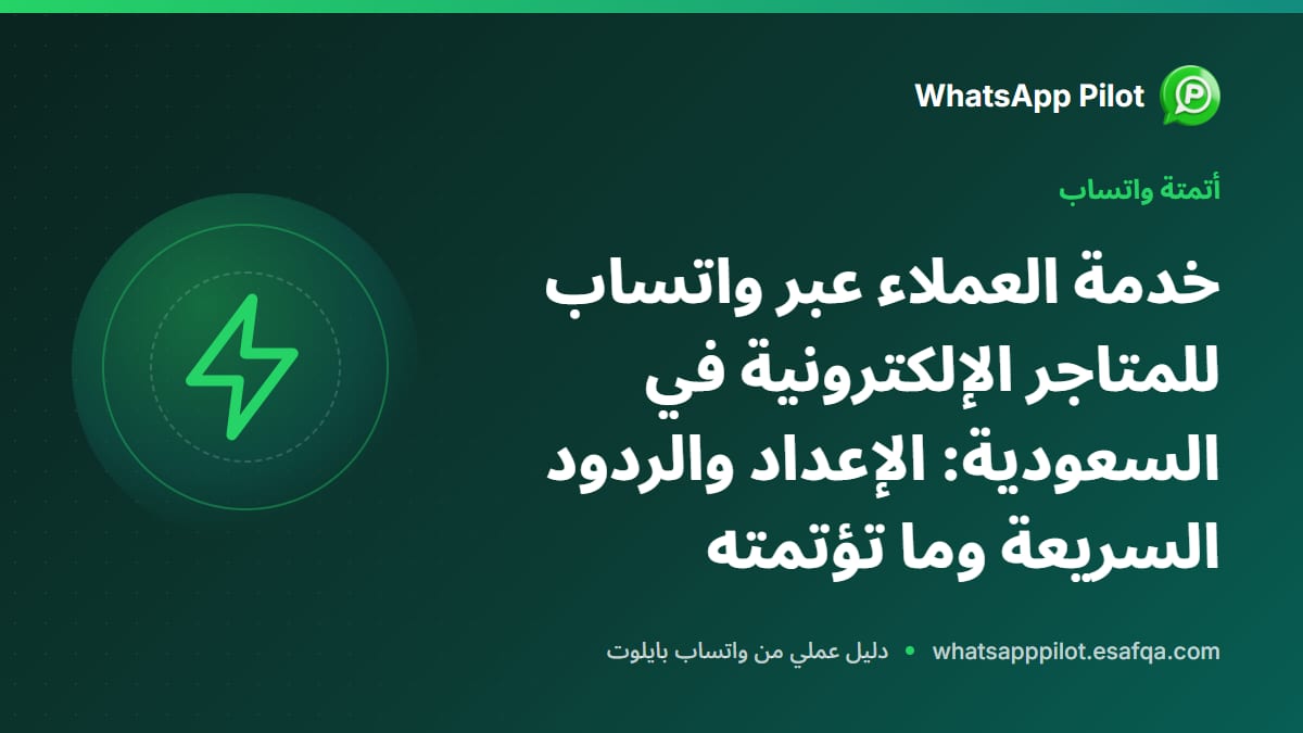 خدمة العملاء عبر واتساب للمتاجر الإلكترونية في السعودية: الإعداد والردود السريعة وما تؤتمته