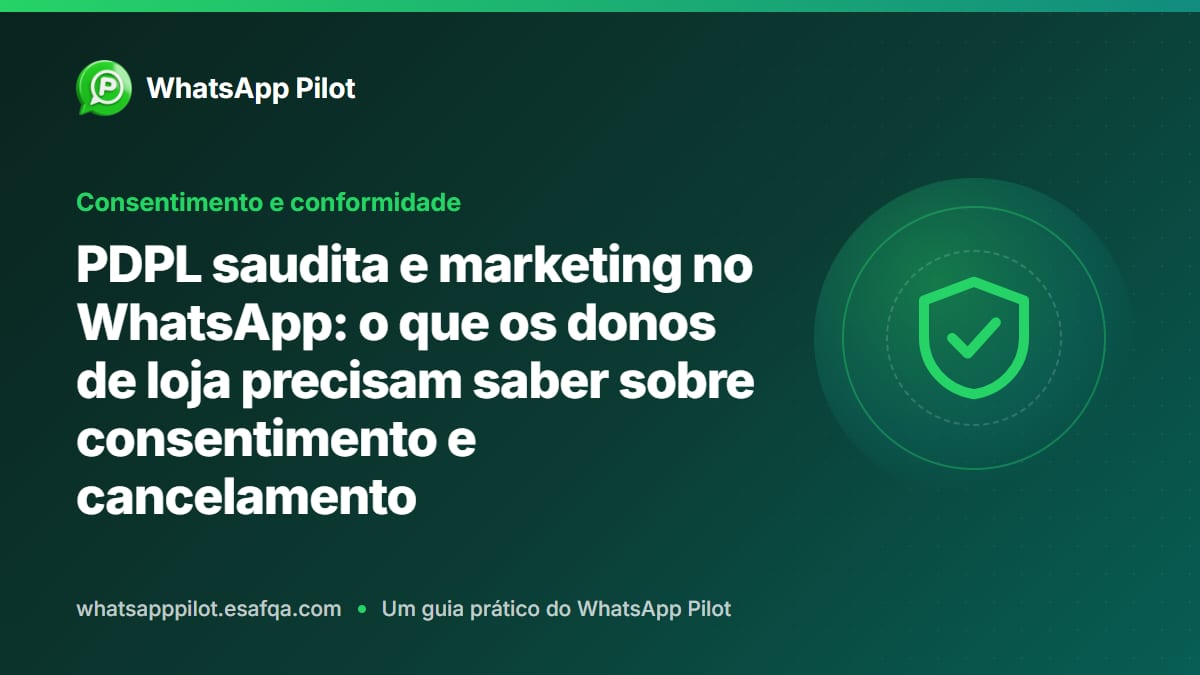 PDPL saudita e marketing no WhatsApp: o que os donos de loja precisam saber sobre consentimento e cancelamento
